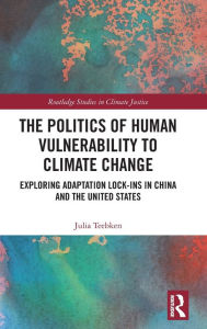 Title: The Politics of Human Vulnerability to Climate Change: Exploring Adaptation Lock-ins in China and the United States, Author: Julia Teebken