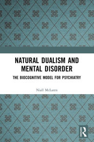 Title: Natural Dualism and Mental Disorder: The Biocognitive Model for Psychiatry, Author: Niall McLaren