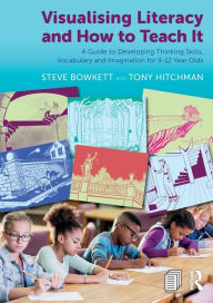 Title: Visualising Literacy and How to Teach It: A Guide to Developing Thinking Skills, Vocabulary and Imagination for 9-12 Year Olds, Author: Steve Bowkett