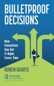 Title: Bulletproof Decisions: How Executives Can Get It Right, Every Time, Author: Ruben Ugarte