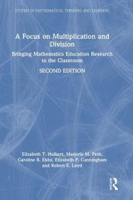 Title: A Focus on Multiplication and Division: Bringing Mathematics Education Research to the Classroom, Author: Elizabeth T. Hulbert