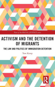 Title: Activism and the Detention of Migrants: The Law and Politics of Immigration Detention, Author: Tom Kemp
