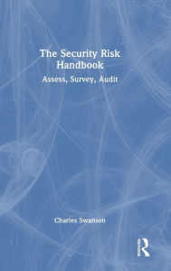 Title: The Security Risk Handbook: Assess, Survey, Audit, Author: Charles Swanson