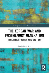 Title: The Korean War and Postmemory Generation: Contemporary Korean Arts and Films, Author: Dong-Yeon Koh