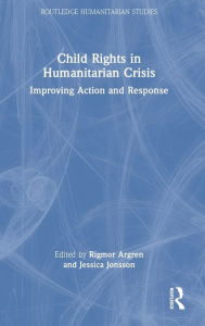 Title: Child Rights in Humanitarian Crisis: Improving Action and Response, Author: Rigmor Argren