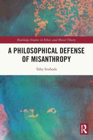 Title: A Philosophical Defense of Misanthropy, Author: Toby Svoboda