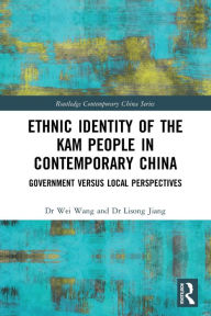 Title: Ethnic Identity of the Kam People in Contemporary China: Government versus Local Perspectives, Author: Wei Wang