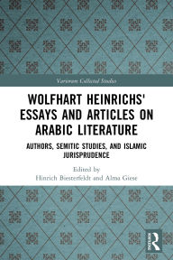 Title: Wolfhart Heinrichs' Essays and Articles on Arabic Literature: Authors, Semitic Studies, and Islamic Jurisprudence, Author: Hinrich Biesterfeldt