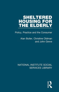 Title: Sheltered Housing for the Elderly: Policy, Practice and the Consumer, Author: Alan Butler