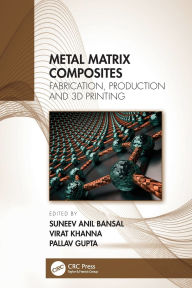 Title: Metal Matrix Composites: Fabrication, Production and 3D Printing, Author: Suneev Anil Bansal