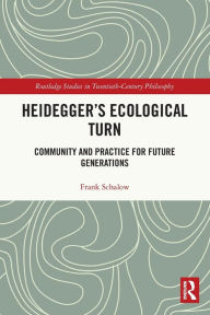 Title: Heidegger's Ecological Turn: Community and Practice for Future Generations, Author: Frank Schalow