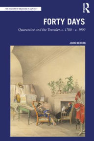 Title: Forty Days: Quarantine and the Traveller, c. 1700 - c. 1900, Author: John Booker