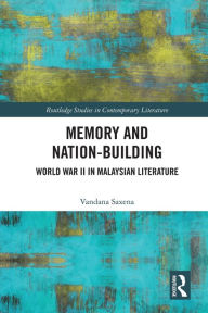 Title: Memory and Nation-Building: World War II in Malaysian Literature, Author: Vandana Saxena