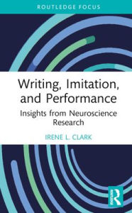 Title: Writing, Imitation, and Performance: Insights from Neuroscience Research, Author: Irene L. Clark