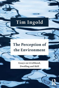 Title: The Perception of the Environment: Essays on Livelihood, Dwelling and Skill, Author: Tim Ingold