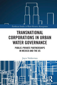 Title: Transnational Corporations in Urban Water Governance: Public-Private Partnerships in Mexico and the US, Author: Joyce Valdovinos