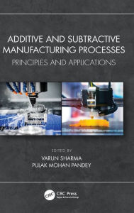 Title: Additive and Subtractive Manufacturing Processes: Principles and Applications, Author: Varun Sharma