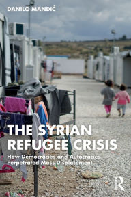 Title: The Syrian Refugee Crisis: How Democracies and Autocracies Perpetrated Mass Displacement, Author: Danilo Mandic