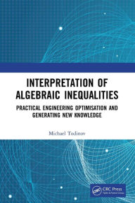 Title: Interpretation of Algebraic Inequalities: Practical Engineering Optimisation and Generating New Knowledge, Author: Michael Todinov