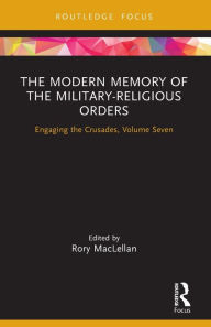 Title: The Modern Memory of the Military-religious Orders: Engaging the Crusades, Volume Seven, Author: Rory MacLellan