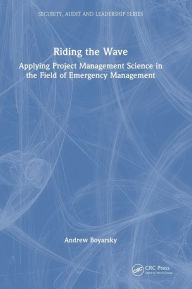Title: Riding the Wave: Applying Project Management Science in the Field of Emergency Management, Author: Andrew Boyarsky