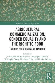 Title: Agricultural Commercialization, Gender Equality and the Right to Food: Insights from Ghana and Cambodia, Author: Joanna Bourke Martignoni