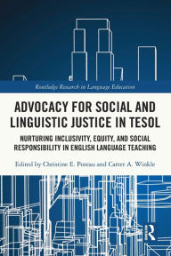 Title: Advocacy for Social and Linguistic Justice in TESOL: Nurturing Inclusivity, Equity, and Social Responsibility in English Language Teaching, Author: Christine E. Poteau