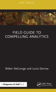 Title: Field Guide to Compelling Analytics, Author: Walter DeGrange