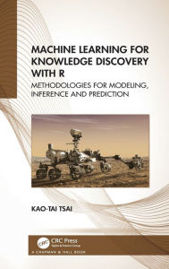 Title: Machine Learning for Knowledge Discovery with R: Methodologies for Modeling, Inference and Prediction, Author: Kao-Tai Tsai