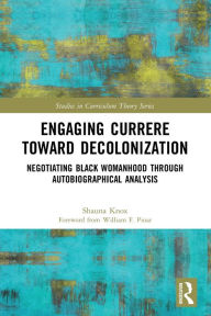 Title: Engaging Currere Toward Decolonization: Negotiating Black Womanhood through Autobiographical Analysis, Author: Shauna Knox