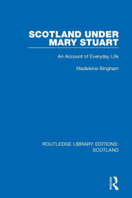 Title: Scotland Under Mary Stuart: An Account of Everyday Life, Author: Madeleine Bingham