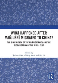 Title: What Happened After Mañjusri Migrated to China?: The Sinification of the Mañjusri Faith and the Globalization of the Wutai Cult, Author: Jinhua Chen