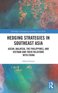 Title: Hedging Strategies in Southeast Asia: ASEAN, Malaysia, the Philippines, and Vietnam and their Relations with China, Author: Alfred Gerstl