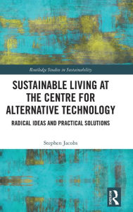 Title: Sustainable Living at the Centre for Alternative Technology: Radical Ideas and Practical Solutions, Author: Stephen Jacobs