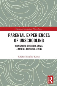 Title: Parental Experiences of Unschooling: Navigating Curriculum as Learning-through-Living, Author: Khara Schonfeld-Karan