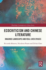 Title: Ecocriticism and Chinese Literature: Imagined Landscapes and Real Lived Spaces, Author: Riccardo Moratto