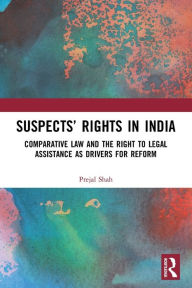 Title: Suspects' Rights in India: Comparative Law and the Right to Legal Assistance as Drivers for Reform, Author: Prejal Shah