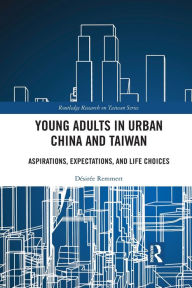 Title: Young Adults in Urban China and Taiwan: Aspirations, Expectations, and Life Choices, Author: Désirée Remmert