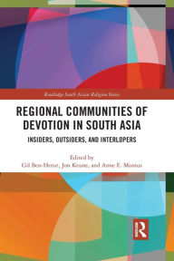 Title: Regional Communities of Devotion in South Asia: Insiders, Outsiders, and Interlopers, Author: Gil Ben-Herut