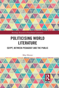 Title: Politicising World Literature: Egypt, Between Pedagogy and the Public, Author: May Hawas