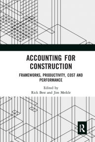 Title: Accounting for Construction: Frameworks, Productivity, Cost and Performance, Author: Rick Best