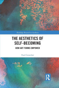 Title: The Aesthetics of Self-Becoming: How Art Forms Empower, Author: Paul Crowther