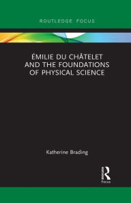 Title: Émilie Du Châtelet and the Foundations of Physical Science, Author: Katherine Brading