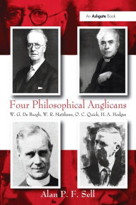 Title: Four Philosophical Anglicans: W.G. De Burgh, W.R. Matthews, O.C. Quick, H.A. Hodges, Author: Alan P.F. Sell