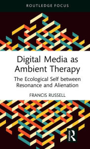 Title: Digital Media as Ambient Therapy: The Ecological Self between Resonance and Alienation, Author: Francis Russell