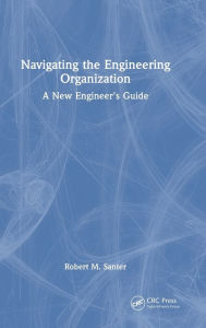 Title: Navigating the Engineering Organization: A New Engineer's Guide, Author: Robert M. Santer