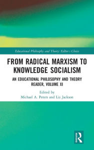 Title: From Radical Marxism to Knowledge Socialism: An Educational Philosophy and Theory Reader, Volume XI, Author: Michael A. Peters