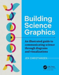 Title: Building Science Graphics: An Illustrated Guide to Communicating Science through Diagrams and Visualizations, Author: Jen Christiansen