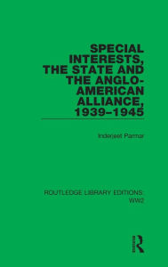 Title: Special Interests, the State and the Anglo-American Alliance, 1939-1945, Author: Inderjeet Parmar