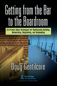 Title: Getting from the Bar to the Boardroom: 25 Proven Sales Techniques for Relationship Building, Networking, Negotiating, and Dealmaking, Author: Doug Gentilcore